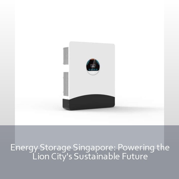 Energy Storage Singapore: Powering the Lion City's Sustainable Future